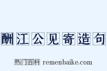酬江公见寄造句是什么意思的图片